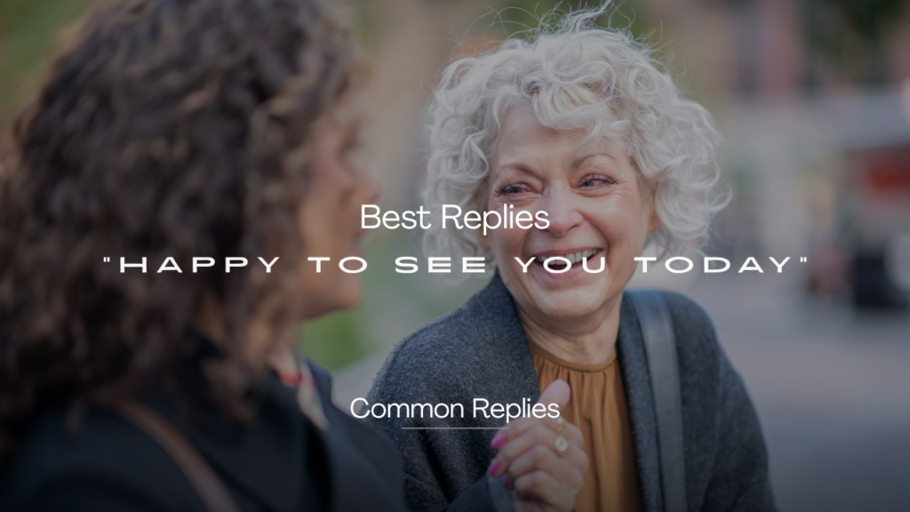 220+ Replies to "Happy to See You Today" – Warm and Witty