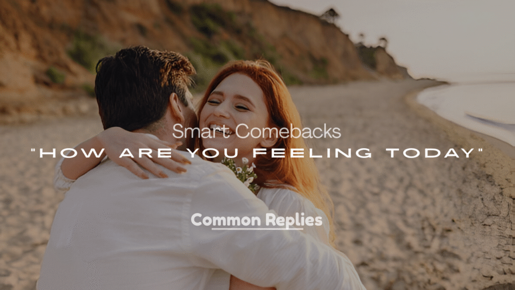 Smart Comebacks to “How Are You Feeling Today”