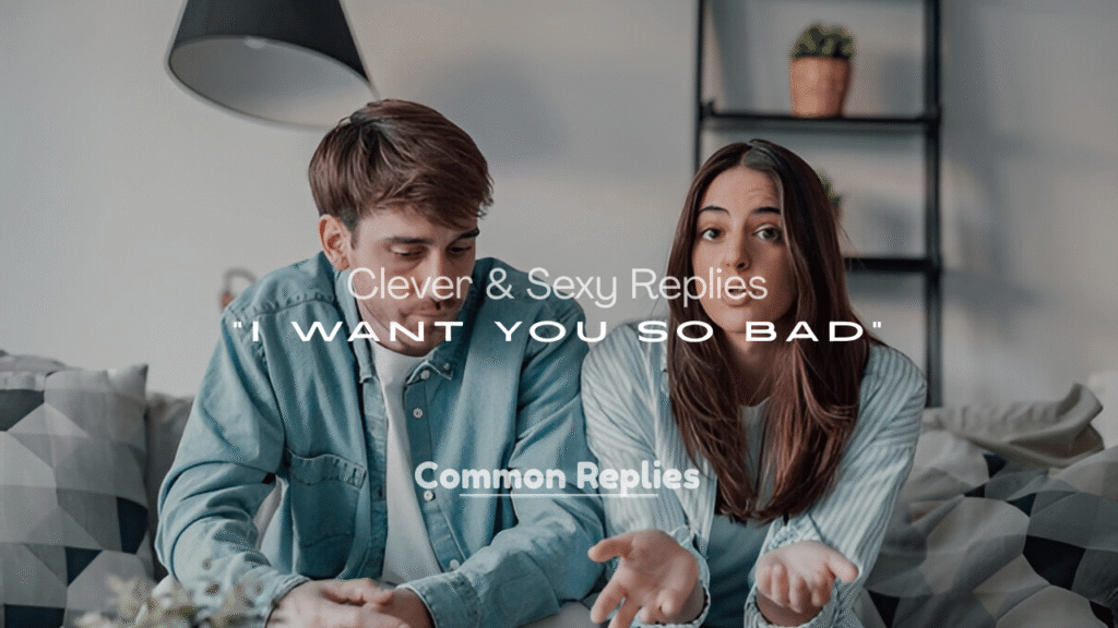 Clever & Sexy Replies to “I Want You So Bad”