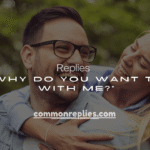 250+ Replies to “Why Do You Want to Be With Me?”
