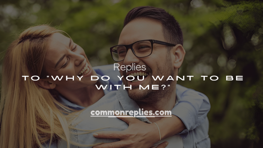 250+ Replies to “Why Do You Want to Be With Me?”