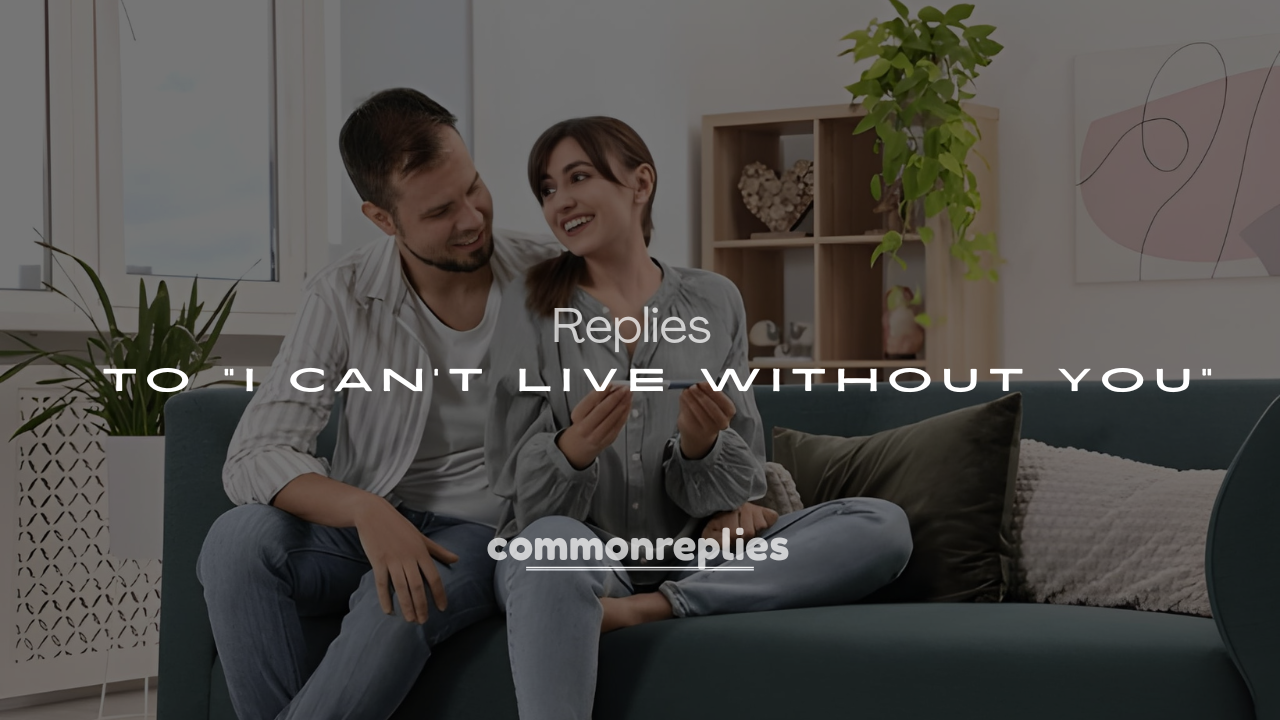 Best 250+ Clever Responses to “I Can’t Live Without You”