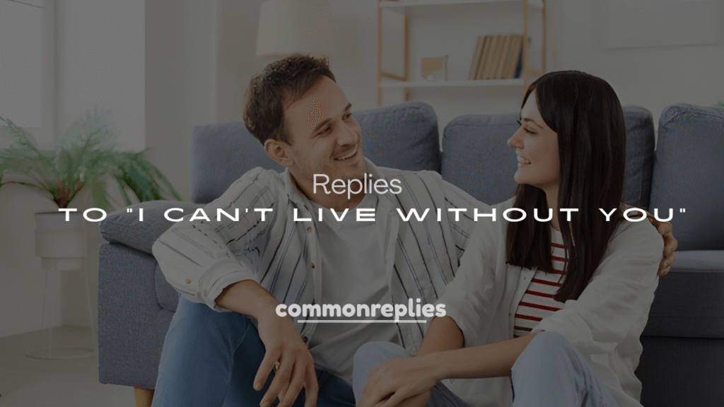 Best 250+ Clever Responses to “I Can’t Live Without You”